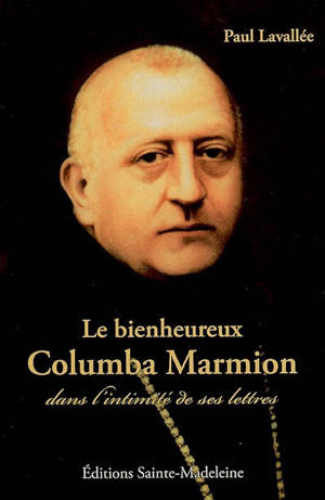 Le bienheureux Columba Marmion dans l'intimité de ses lettres - Paul Lavallée