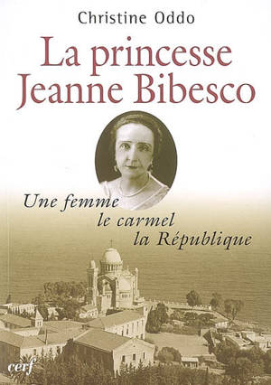 La princesse Jeanne Bibesco : une femme, le carmel, la République : mémoires apocryphes - Christine Oddo