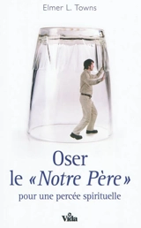 Oser le Notre Père : pour une percée spirituelle - Elmer L. Towns