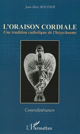 L'oraison cordiale : une tradition catholique de l'hésychasme - Jean-Marc Boudier