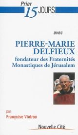 Prier 15 jours avec Pierre-Marie Delfieux : fondateur des Fraternités monastiques de Jérusalem - Françoise Vintrou