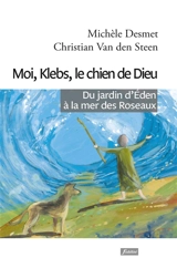 Moi, Klebs, le chien de Dieu : du jardin d'Eden à la mer des Roseaux - Michèle Desmet