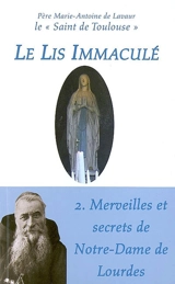 Le lis immaculé. Vol. 2. Merveilles et secrets de Notre-Dame de Lourdes - Marie-Antoine