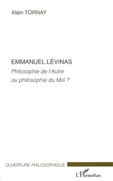 Emmanuel Levinas : philosophie de l'autre ou philosophie du moi ? - Alain Tornay