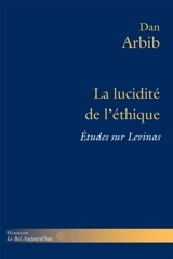 La lucidité de l'éthique : études sur Levinas - Dan Arbib