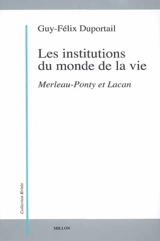 Les institutions du monde de la vie. Vol. 1. Merleau-Ponty et Lacan - Guy-Félix Duportail