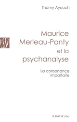 Maurice Merleau-Ponty et la psychanalyse : la consonance imparfaite - Thamy Ayouch