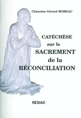 Catéchèse sur le sacrement de réconciliation : prolongement du livret intitulé Chrétien, reconnais ta dignité et vis ce que tu es. Trois réflexions chrétiennes préalables - Gérard Moreau