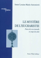 Le mystère de l'eucharistie. Vol. 1. Pain de la vie éternelle et coupe du salut - Louise-Marie Antoniotti