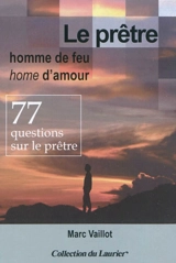 Le prêtre, homme de feu, home d'amour : 77 questions sur le prêtre - Marc Vaillot