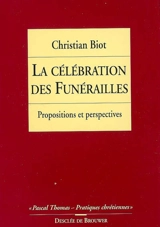 La célébration des funérailles : propositions et perspectives - Christian Biot