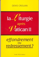 La liturgie après Vatican II : effondrement ou redressement ? - Denis Crouan