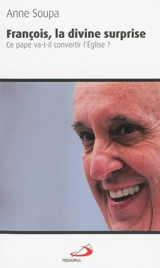 François, la divine surprise : ce pape va-t-il convertir l'Eglise ? - Anne Soupa