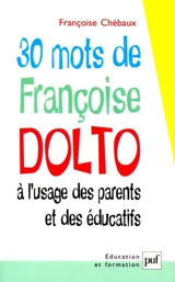 30 mots de Françoise Dolto à l'usage des parents et des éducatifs - Françoise Chébaux