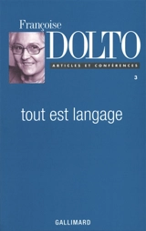 Articles et conférences. Vol. 3. Tout est langage - Françoise Dolto