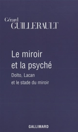 Le miroir et la psyché : Dolto, Lacan et le stade du miroir - Gérard Guillerault
