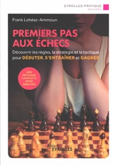 Premiers pas aux échecs : découvrir les règles, la stratégie et la tactique pour débuter, s'entraîner et gagner - Frank Lohéac-Ammoun