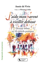 J'aide mon parent à vieillir debout : devenir aidant en 10 conseils pratiques - Annie de Vivie