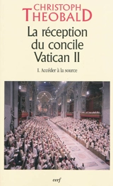 La réception du Concile Vatican II. Vol. 1. Accéder à la source - Christoph Theobald