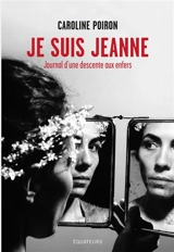 Je suis Jeanne : journal d'une descente aux enfers - Caroline Poiron