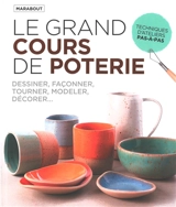 Le grand cours de poterie : dessiner, façonner, tourner, modeler, décorer...