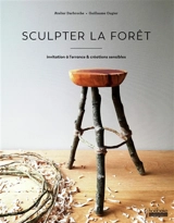 Sculpter la forêt : invitation à l'errance & créations sensibles - Guillaume Ougier