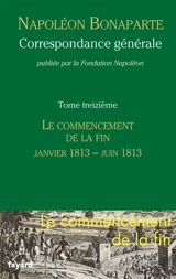 Correspondance générale. Vol. 13. Le commencement de la fin, janvier-juin 1813 - Napoléon 1er