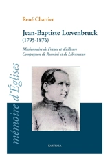 Jean-Baptiste Loevenbruck, 1795-1876 : missionnaire de France et d'ailleurs, compagnon de Rosmini et Libermann : un Lorrain aux semelles de feu - René Charrier