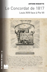 Le Concordat de 1817 : Louis XVIII face à Pie VII - Antoine Roquette