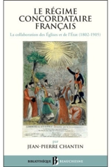 Le régime concordataire français : la collaboration des Eglises et de l'Etat, 1802-1905 - Jean-Pierre Chantin