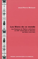 Les biens de ce monde : les finances de l'Eglise catholique au XIXe siècle dans le diocèse de Paris (1802-1905) - Jean-Pierre Moisset