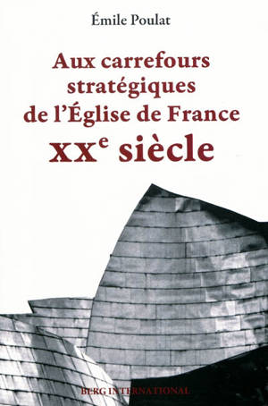 Aux carrefours stratégiques de l'Eglise de France : XXe siècle - Émile Poulat