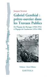 Gabriel Genthial : prêtre-ouvrier dans les travaux publics : de l'équipe des barrages, 1948-1954, à l'équipe de Courbevoie, 1954-1996 - Jacques Sévenet