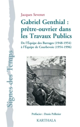 Gabriel Genthial : prêtre-ouvrier dans les travaux publics : de l'équipe des barrages, 1948-1954, à l'équipe de Courbevoie, 1954-1996 - Jacques Sévenet