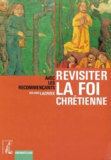 Revisiter la foi chrétienne : avec les recommençants : animateurs - Roland Lacroix