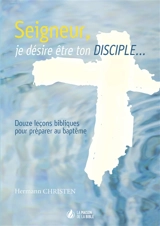 Seigneur, je veux être ton disciple : douze leçons bibliques pour préparer au baptême - Hermann Christen