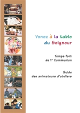 Venez à la table du Seigneur : temps forts de 1re communion : guide des animateurs d'ateliers - Eglise catholique. Diocèse (Lille). Service de la catéchèse