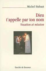 Dieu t'appelle par ton nom : vocation et mission - Michel Hubaut