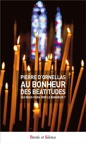 Au bonheur des Béatitudes : qui nous fera voir le bonheur ? - Pierre d' Ornellas