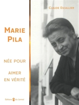 Marie Pila : née pour aimer en vérité - Claude Escallier