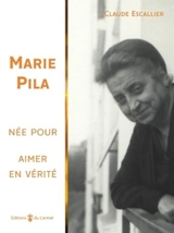Marie Pila : née pour aimer en vérité - Claude Escallier