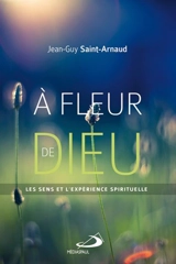 A fleur de Dieu : Les sens et l'expérience spirituelle - Jean-Guy Saint-Arnaud
