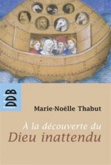 A la découverte du Dieu inattendu - Marie-Noëlle Thabut