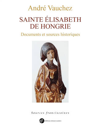 Sainte Elisabeth de Hongrie : princesse, servante, sainte : vie et documents