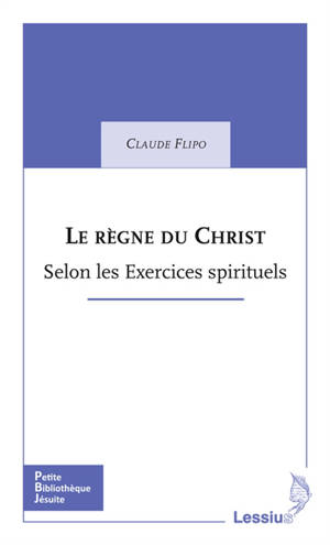 Le règne du Christ : selon les Exercices spirituels - Claude Flipo