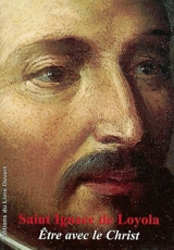 Saint Ignace de Loyola : être avec le Christ - Jean de Longeaux