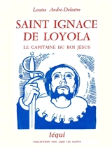 Saint Ignace de Loyola : le capitaine du roi Jésus - Louise André-Delastre