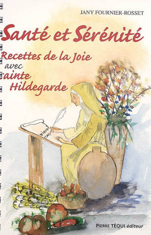 Recettes de la joie avec sainte Hildegarde. Vol. 2. Santé et sérénité - Jany Fournier-Rosset