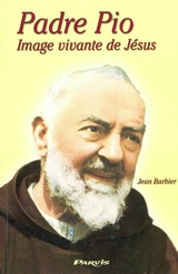 Padre Pio : image vivante de Jésus - Jean Barbier