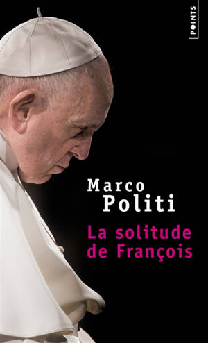 La solitude de François : un pape prophétique, une Eglise dans la tourmente - Marco Politi
